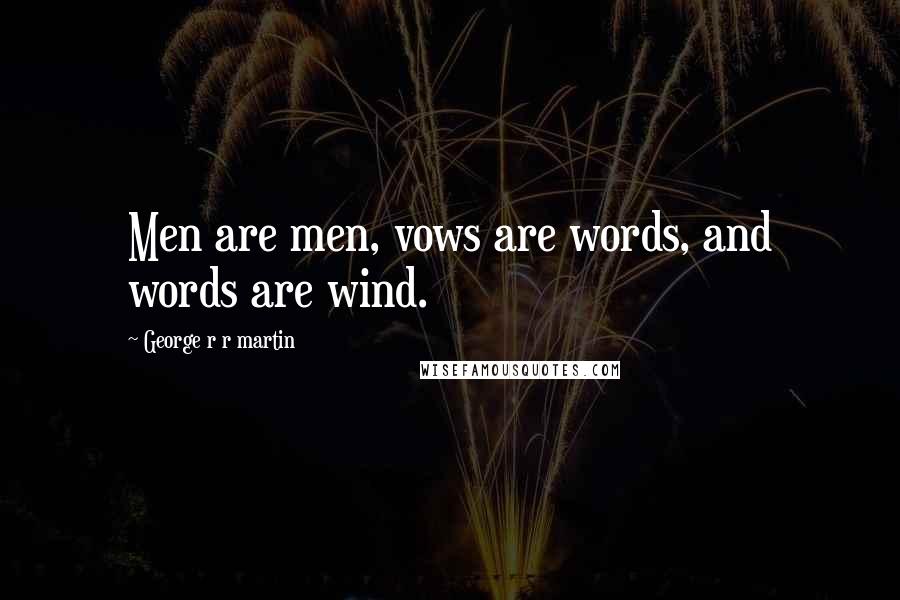 George R R Martin Quotes: Men are men, vows are words, and words are wind.