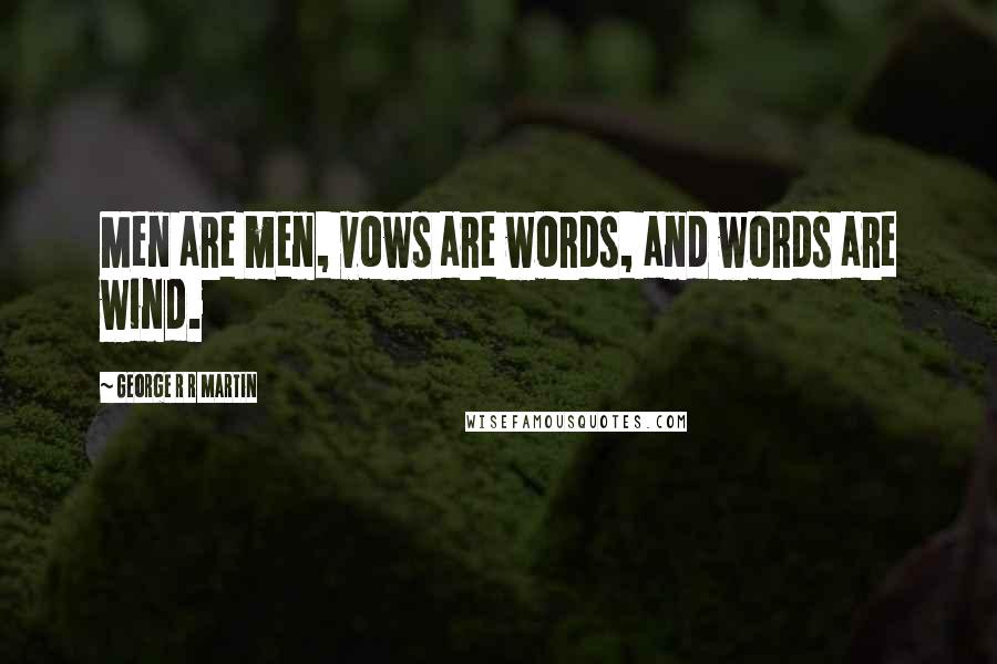 George R R Martin Quotes: Men are men, vows are words, and words are wind.