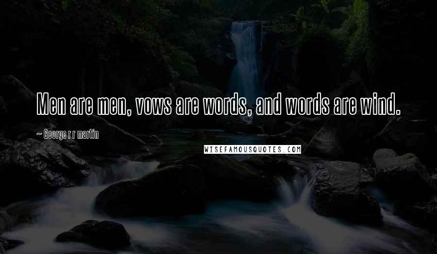 George R R Martin Quotes: Men are men, vows are words, and words are wind.