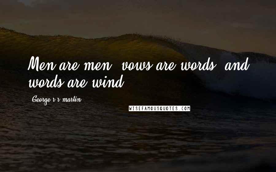 George R R Martin Quotes: Men are men, vows are words, and words are wind.