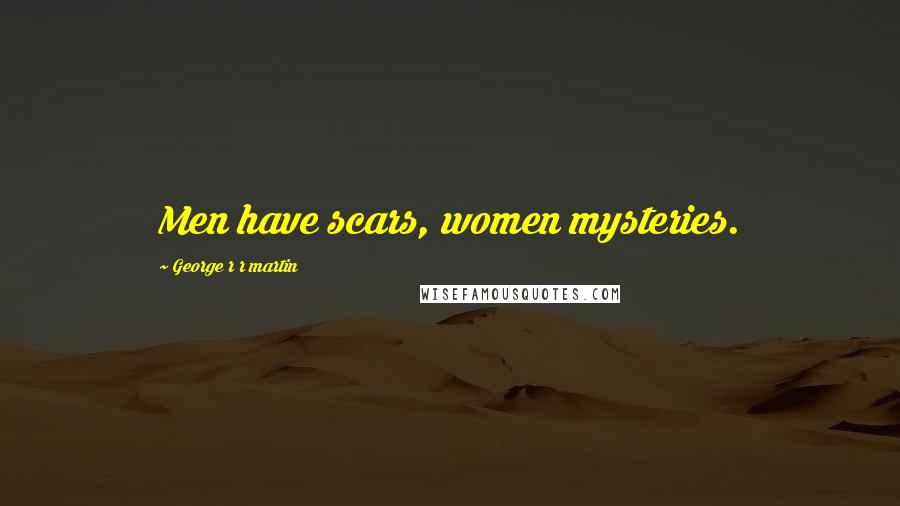 George R R Martin Quotes: Men have scars, women mysteries.