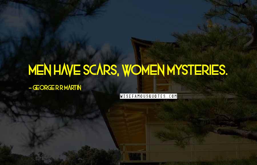 George R R Martin Quotes: Men have scars, women mysteries.