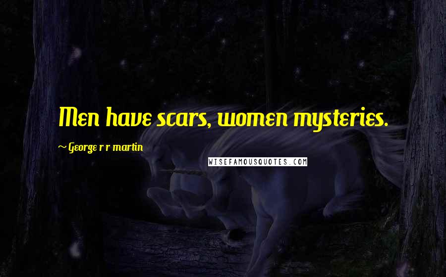 George R R Martin Quotes: Men have scars, women mysteries.