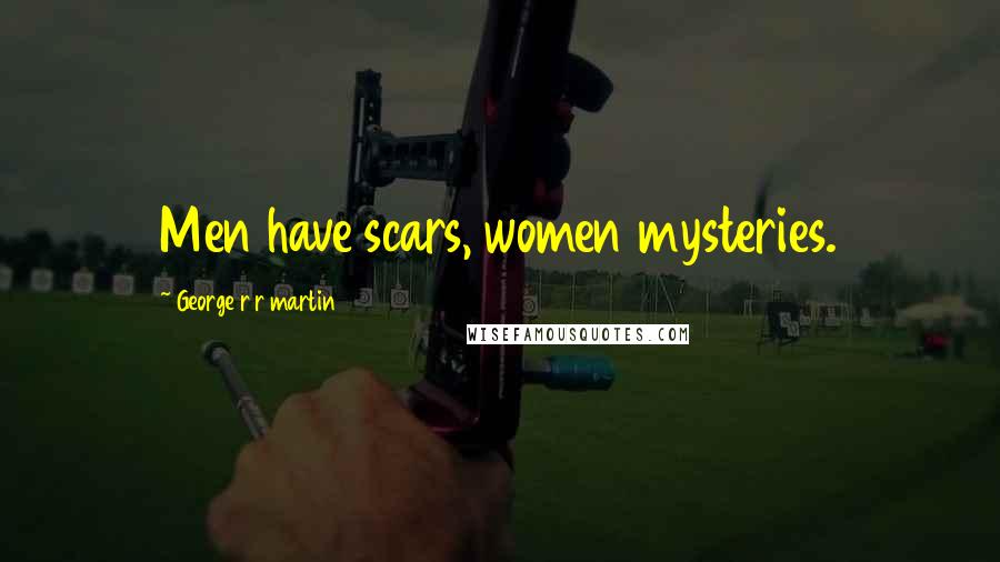 George R R Martin Quotes: Men have scars, women mysteries.