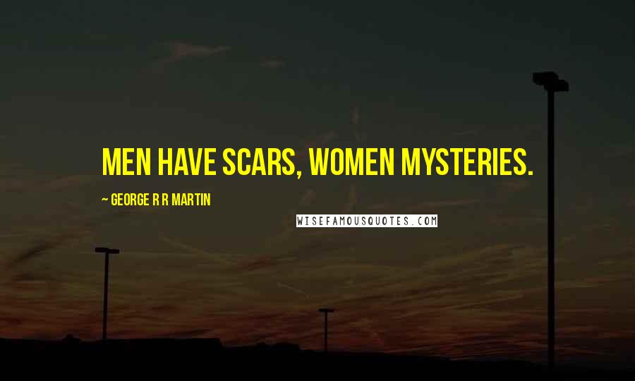 George R R Martin Quotes: Men have scars, women mysteries.