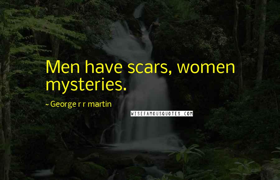 George R R Martin Quotes: Men have scars, women mysteries.