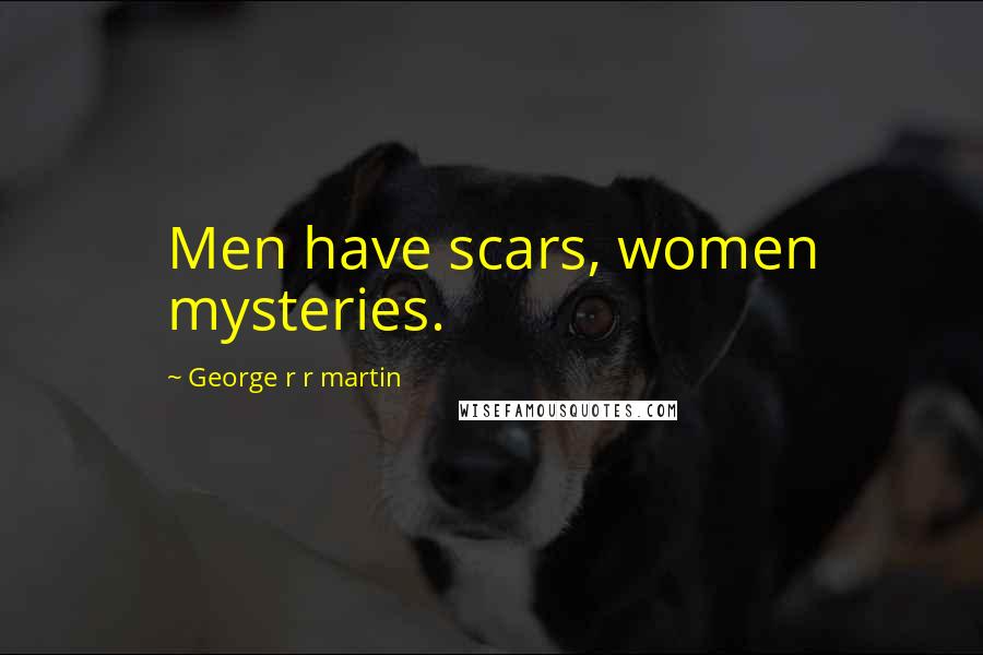 George R R Martin Quotes: Men have scars, women mysteries.