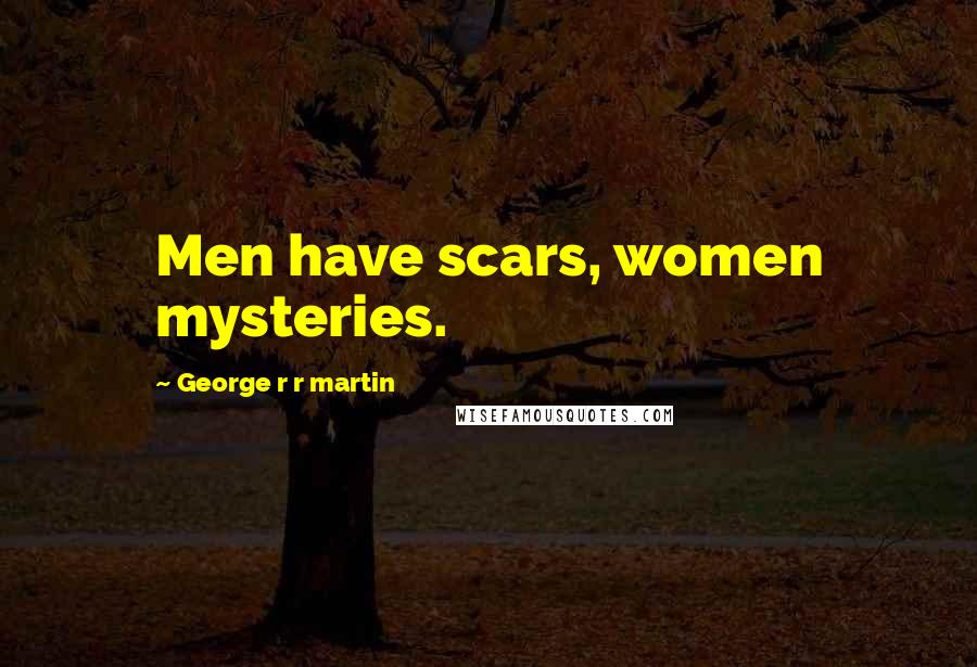 George R R Martin Quotes: Men have scars, women mysteries.