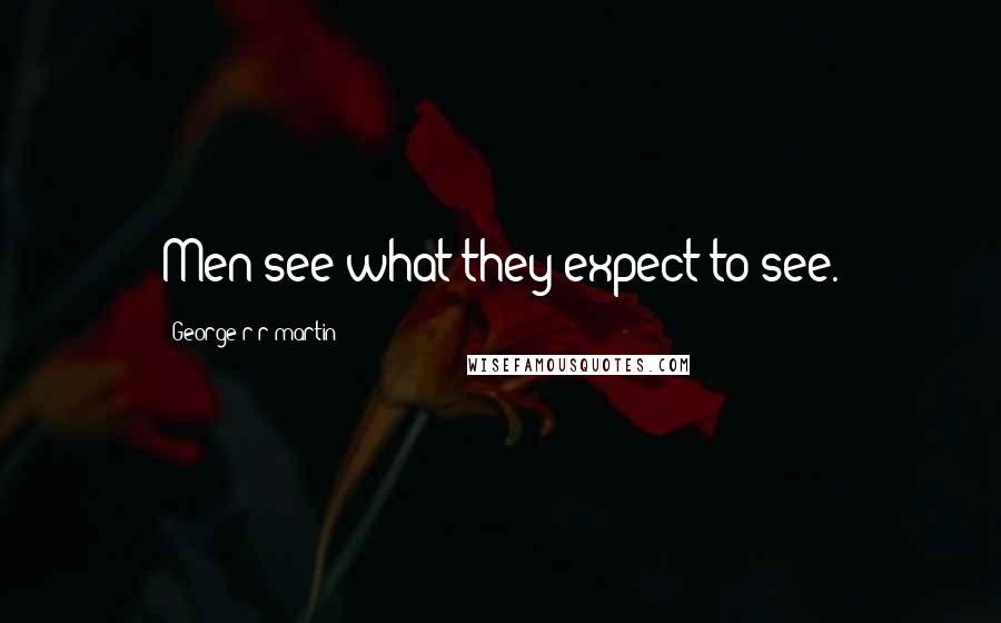 George R R Martin Quotes: Men see what they expect to see.