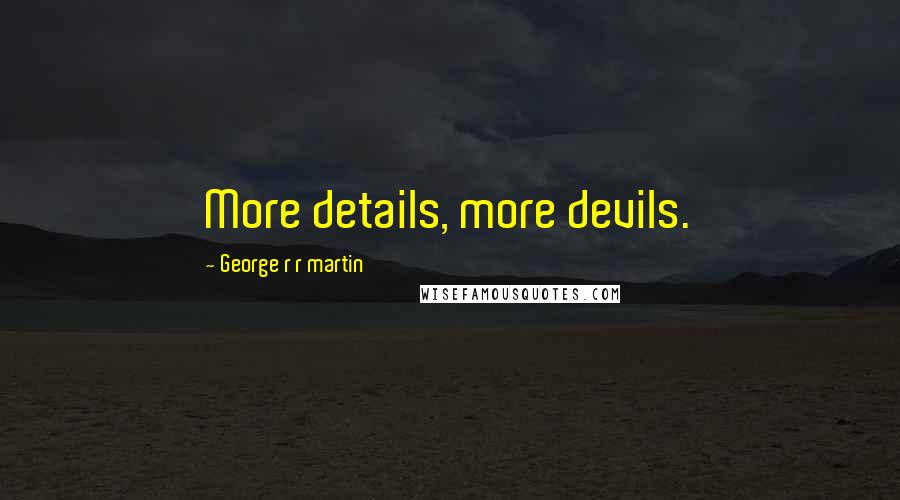 George R R Martin Quotes: More details, more devils.