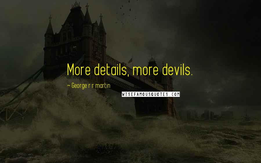 George R R Martin Quotes: More details, more devils.