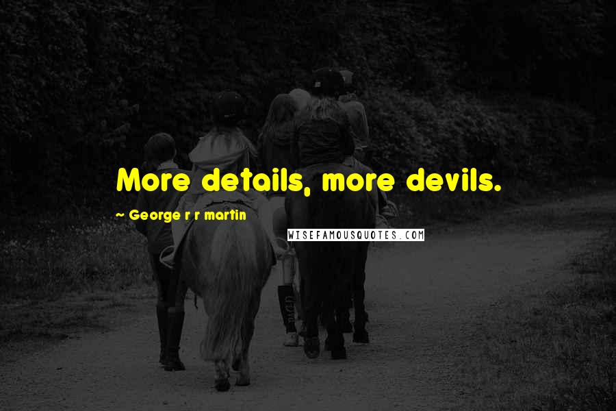 George R R Martin Quotes: More details, more devils.