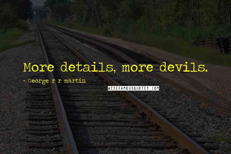 George R R Martin Quotes: More details, more devils.