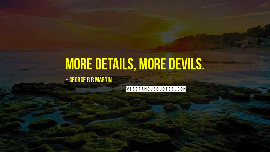 George R R Martin Quotes: More details, more devils.