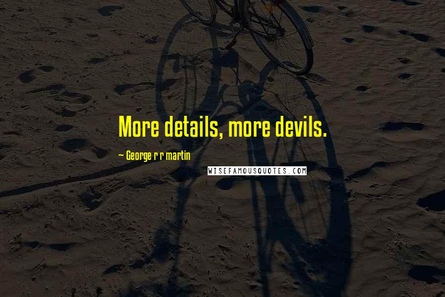 George R R Martin Quotes: More details, more devils.