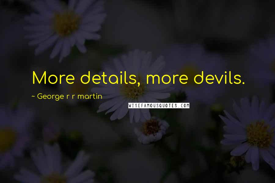 George R R Martin Quotes: More details, more devils.