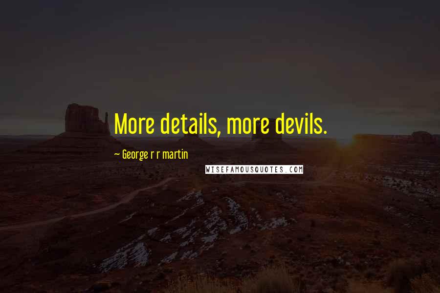 George R R Martin Quotes: More details, more devils.