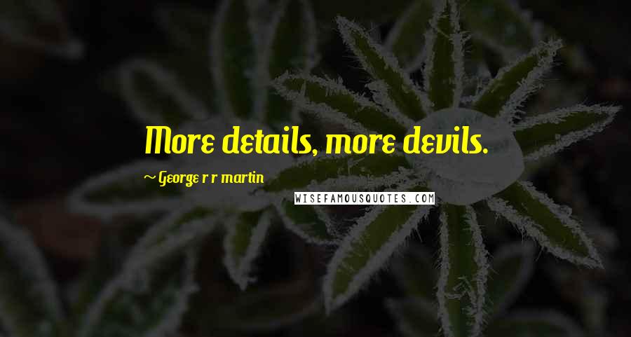 George R R Martin Quotes: More details, more devils.