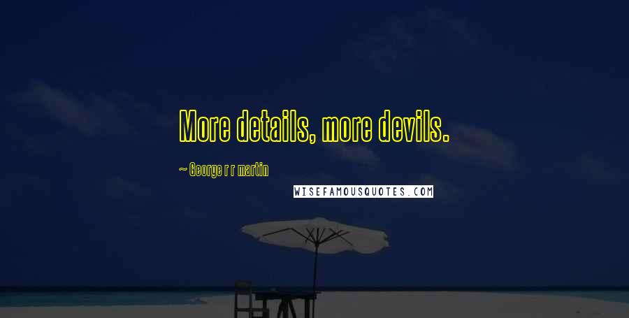 George R R Martin Quotes: More details, more devils.