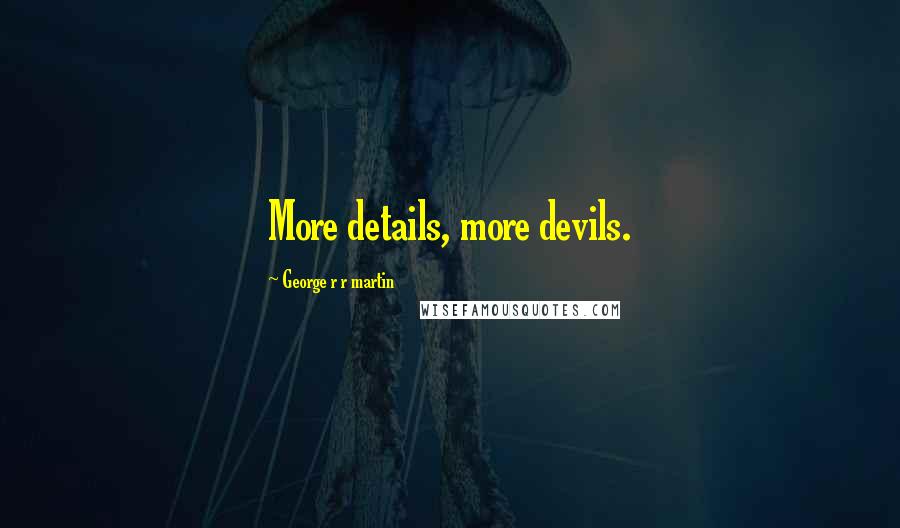 George R R Martin Quotes: More details, more devils.