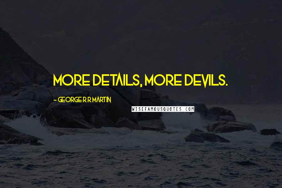 George R R Martin Quotes: More details, more devils.