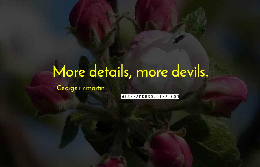 George R R Martin Quotes: More details, more devils.