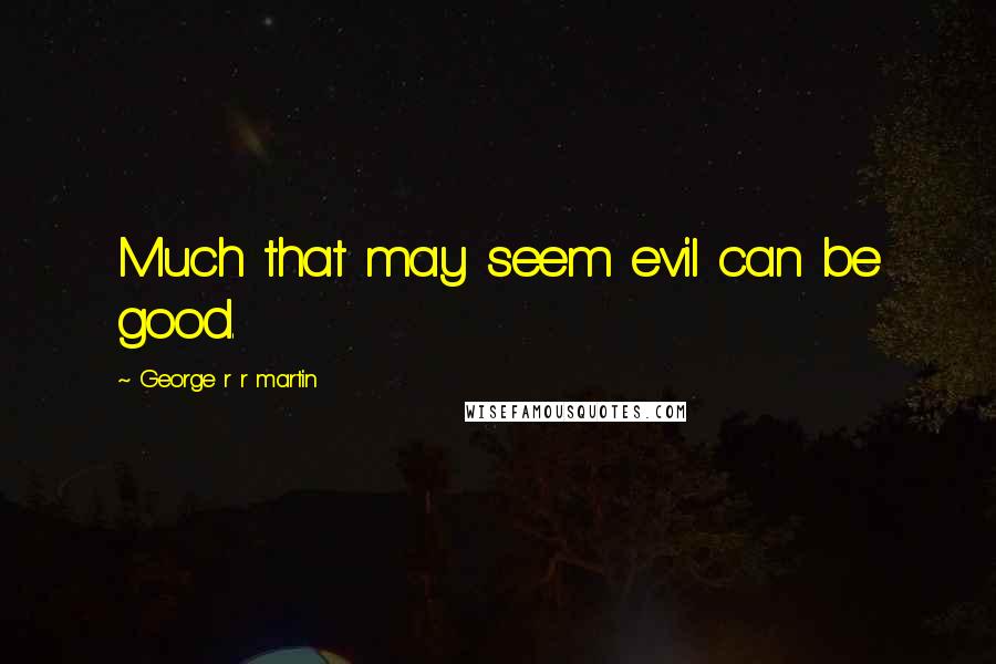 George R R Martin Quotes: Much that may seem evil can be good.