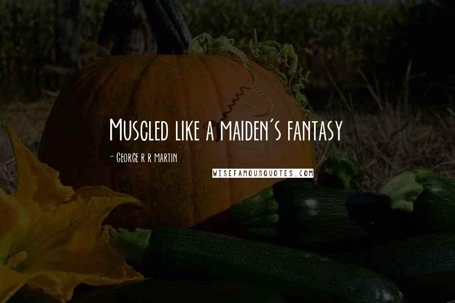 George R R Martin Quotes: Muscled like a maiden's fantasy