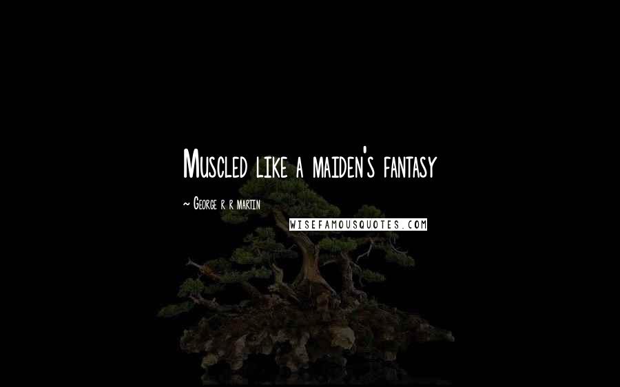 George R R Martin Quotes: Muscled like a maiden's fantasy