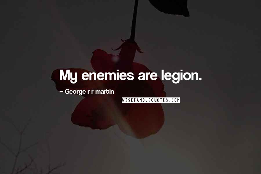 George R R Martin Quotes: My enemies are legion.