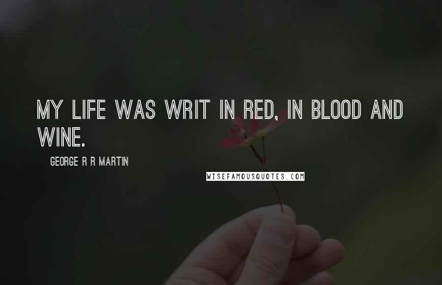 George R R Martin Quotes: My life was writ in red, in blood and wine.