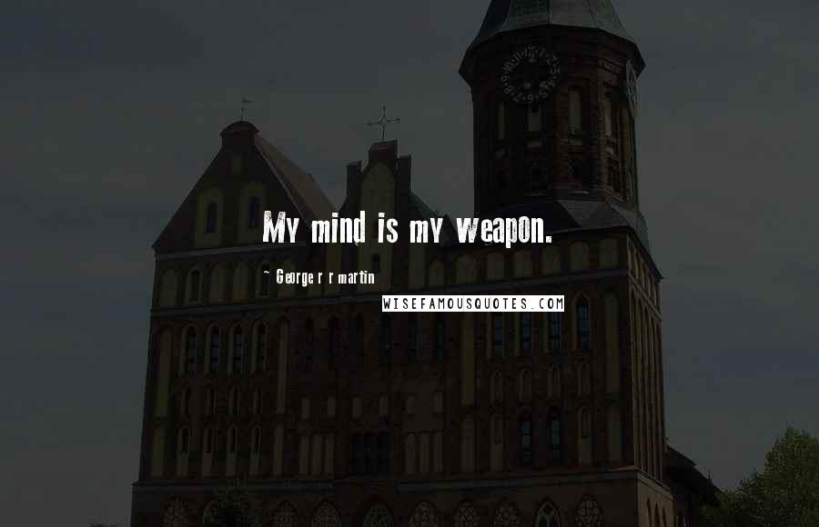 George R R Martin Quotes: My mind is my weapon.