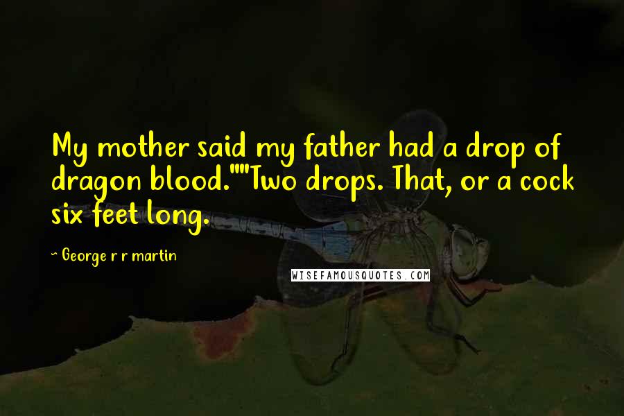 George R R Martin Quotes: My mother said my father had a drop of dragon blood.""Two drops. That, or a cock six feet long.