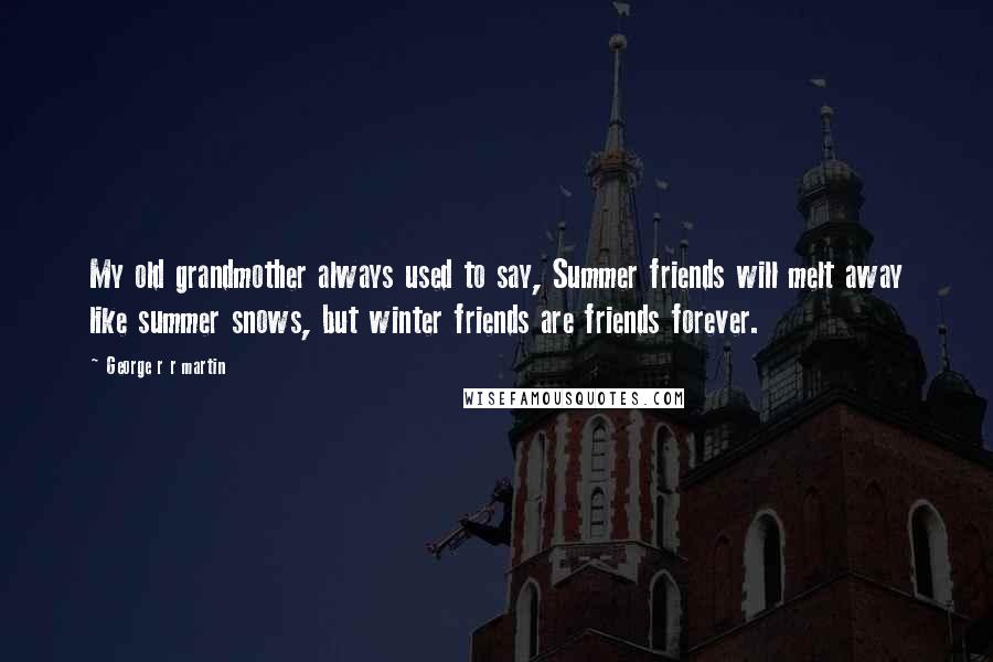 George R R Martin Quotes: My old grandmother always used to say, Summer friends will melt away like summer snows, but winter friends are friends forever.