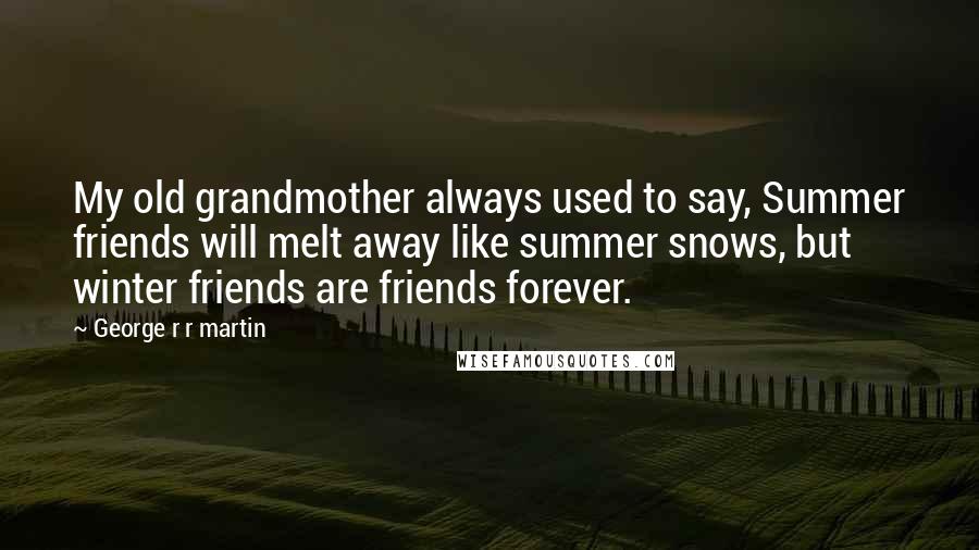 George R R Martin Quotes: My old grandmother always used to say, Summer friends will melt away like summer snows, but winter friends are friends forever.