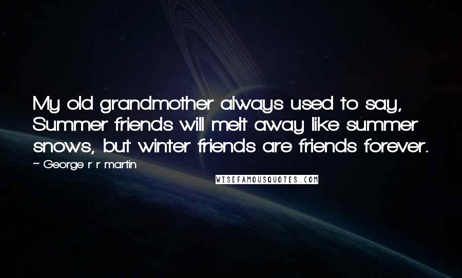 George R R Martin Quotes: My old grandmother always used to say, Summer friends will melt away like summer snows, but winter friends are friends forever.