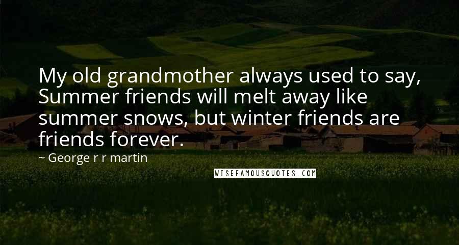 George R R Martin Quotes: My old grandmother always used to say, Summer friends will melt away like summer snows, but winter friends are friends forever.