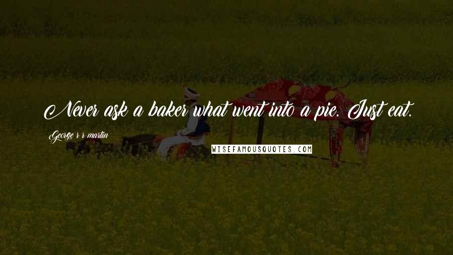 George R R Martin Quotes: Never ask a baker what went into a pie. Just eat.