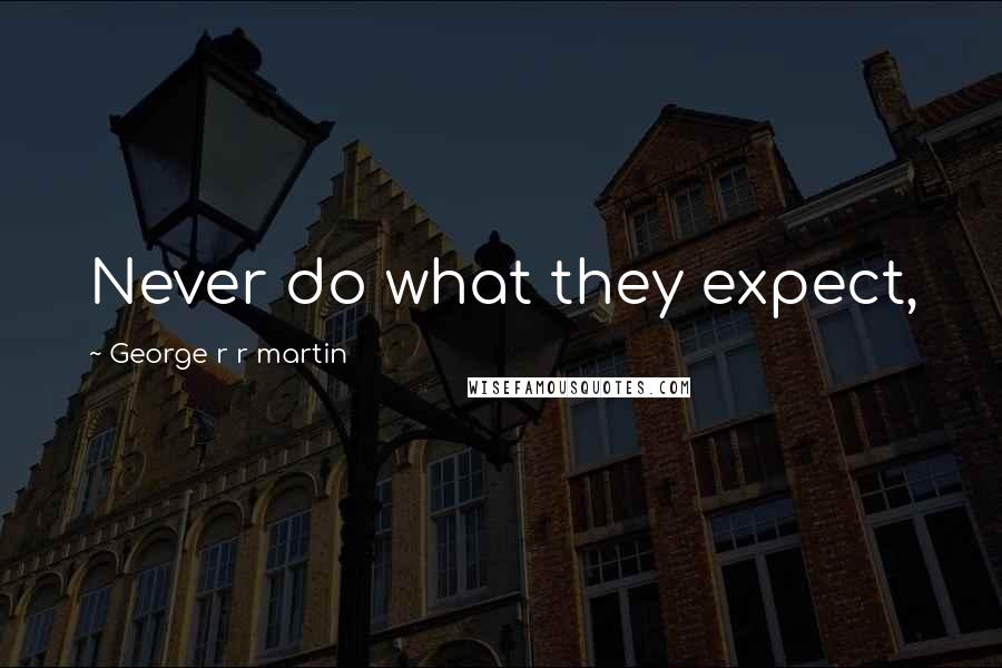 George R R Martin Quotes: Never do what they expect,
