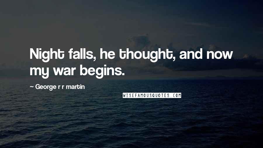 George R R Martin Quotes: Night falls, he thought, and now my war begins.