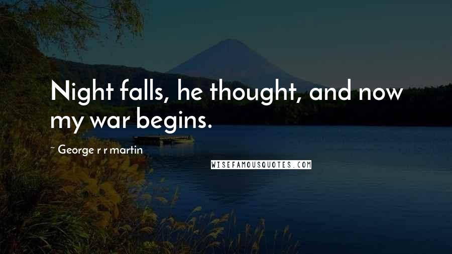 George R R Martin Quotes: Night falls, he thought, and now my war begins.