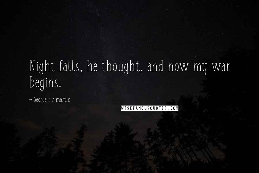 George R R Martin Quotes: Night falls, he thought, and now my war begins.