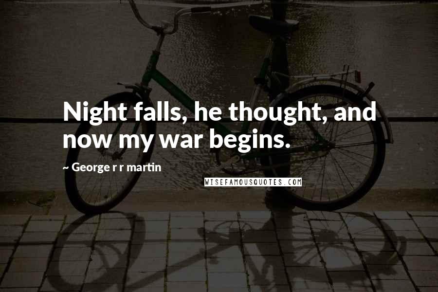 George R R Martin Quotes: Night falls, he thought, and now my war begins.