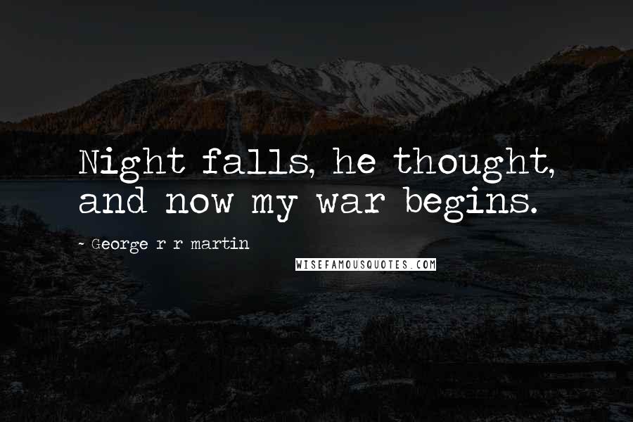 George R R Martin Quotes: Night falls, he thought, and now my war begins.