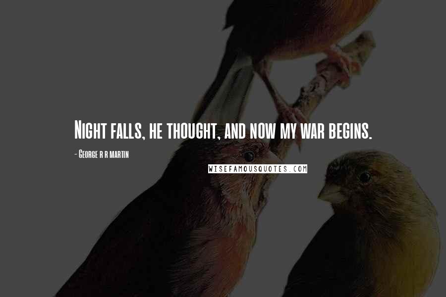 George R R Martin Quotes: Night falls, he thought, and now my war begins.