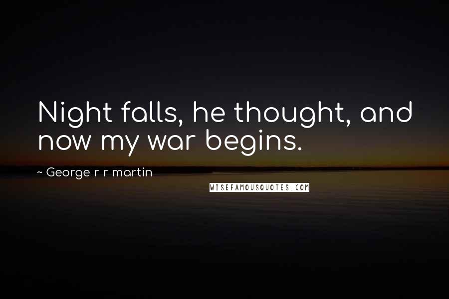 George R R Martin Quotes: Night falls, he thought, and now my war begins.