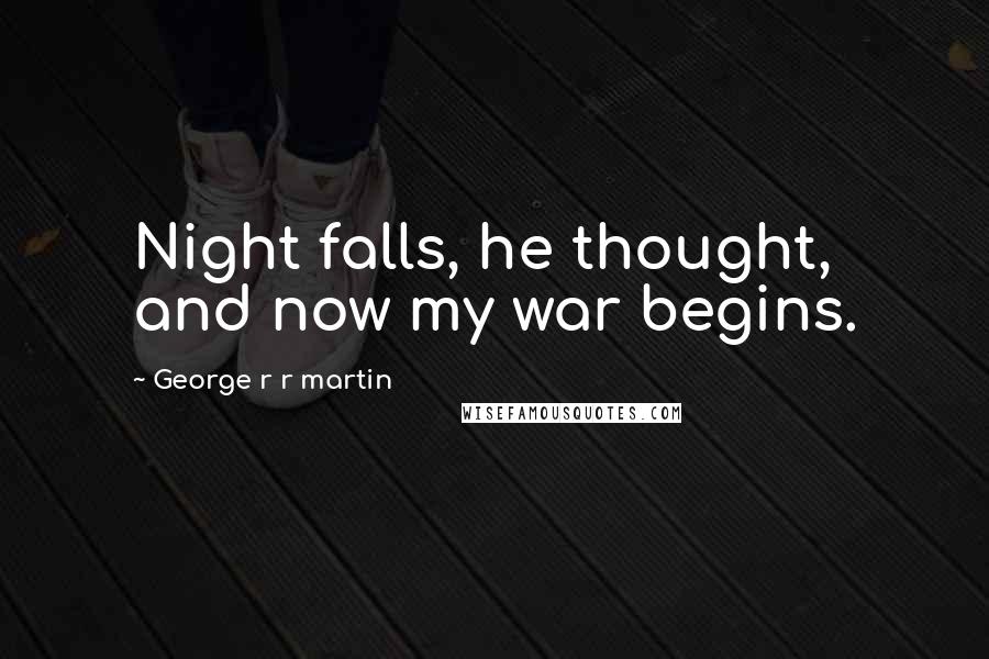 George R R Martin Quotes: Night falls, he thought, and now my war begins.