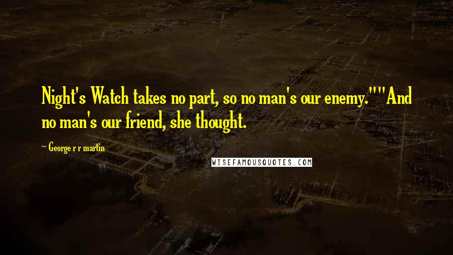 George R R Martin Quotes: Night's Watch takes no part, so no man's our enemy.""And no man's our friend, she thought.