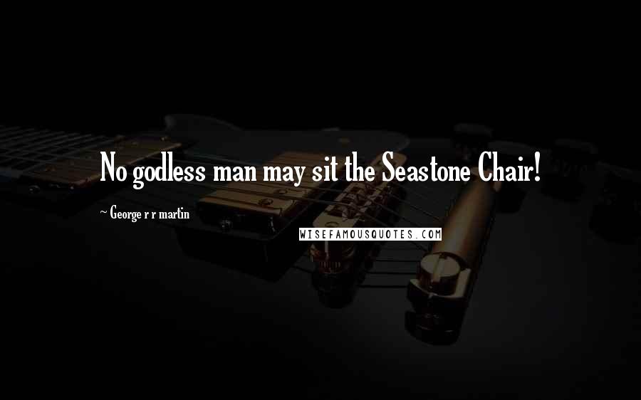 George R R Martin Quotes: No godless man may sit the Seastone Chair!