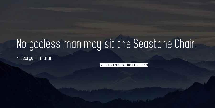 George R R Martin Quotes: No godless man may sit the Seastone Chair!